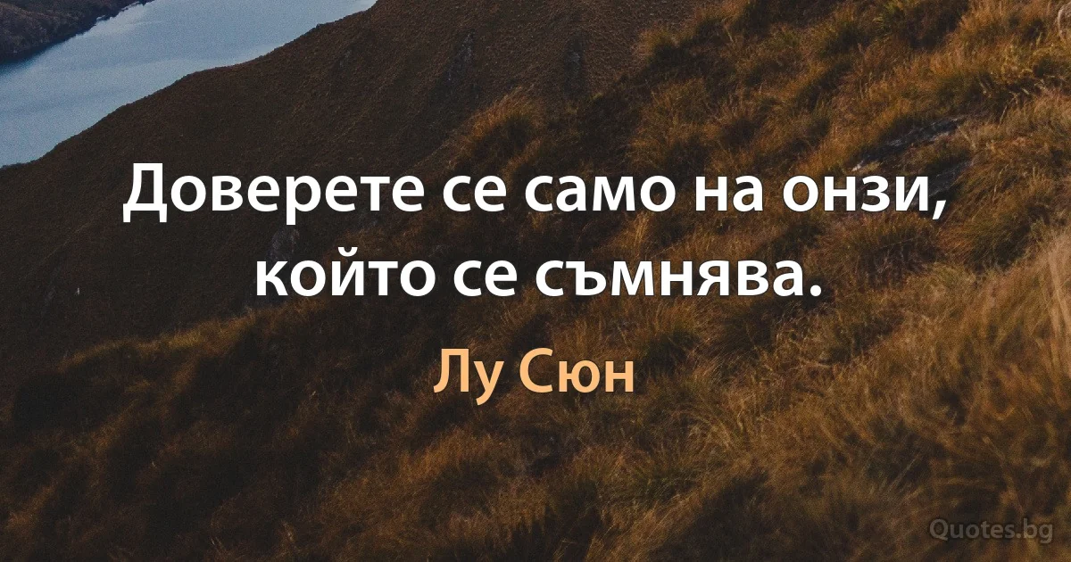 Доверете се само на онзи, който се съмнява. (Лу Сюн)