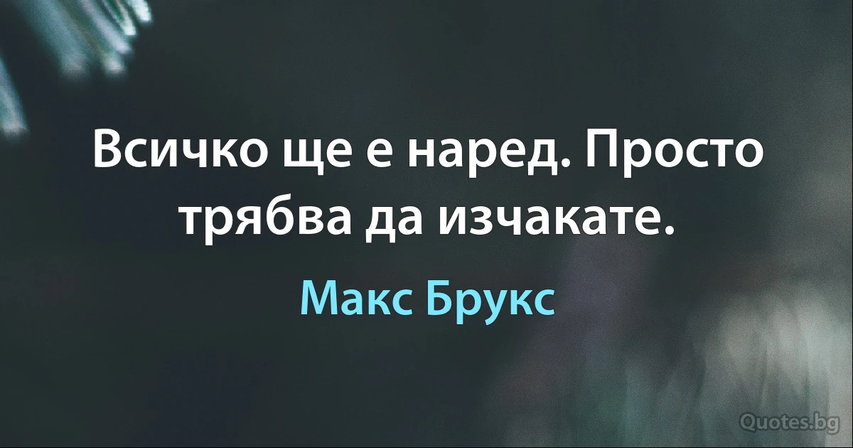 Всичко ще е наред. Просто трябва да изчакате. (Макс Брукс)