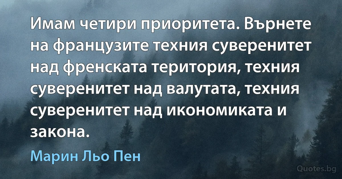 Имам четири приоритета. Върнете на французите техния суверенитет над френската територия, техния суверенитет над валутата, техния суверенитет над икономиката и закона. (Марин Льо Пен)