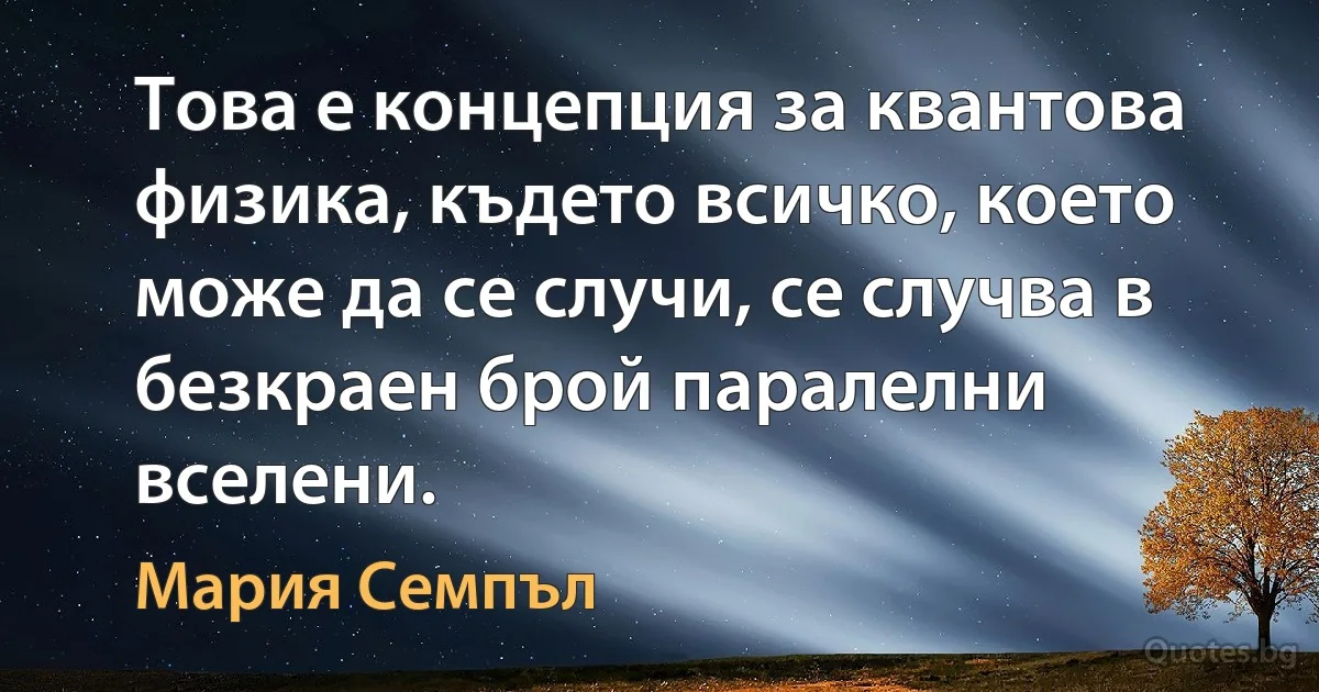 Това е концепция за квантова физика, където всичко, което може да се случи, се случва в безкраен брой паралелни вселени. (Мария Семпъл)