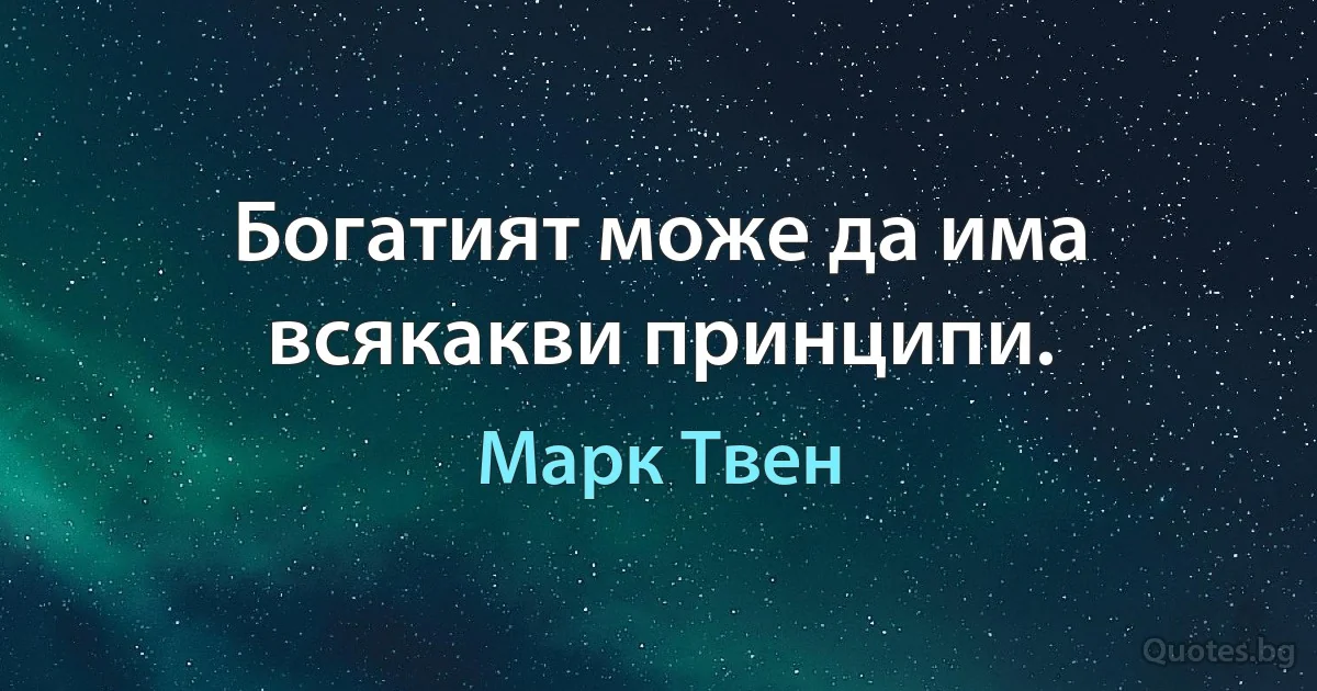 Богатият може да има всякакви принципи. (Марк Твен)