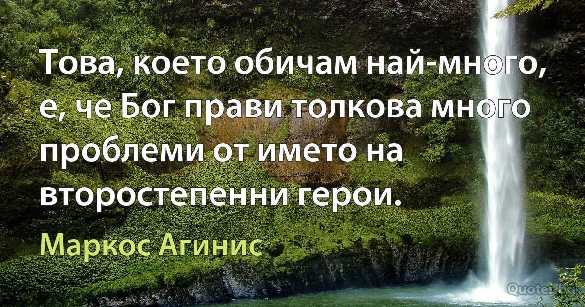 Това, което обичам най-много, е, че Бог прави толкова много проблеми от името на второстепенни герои. (Маркос Агинис)