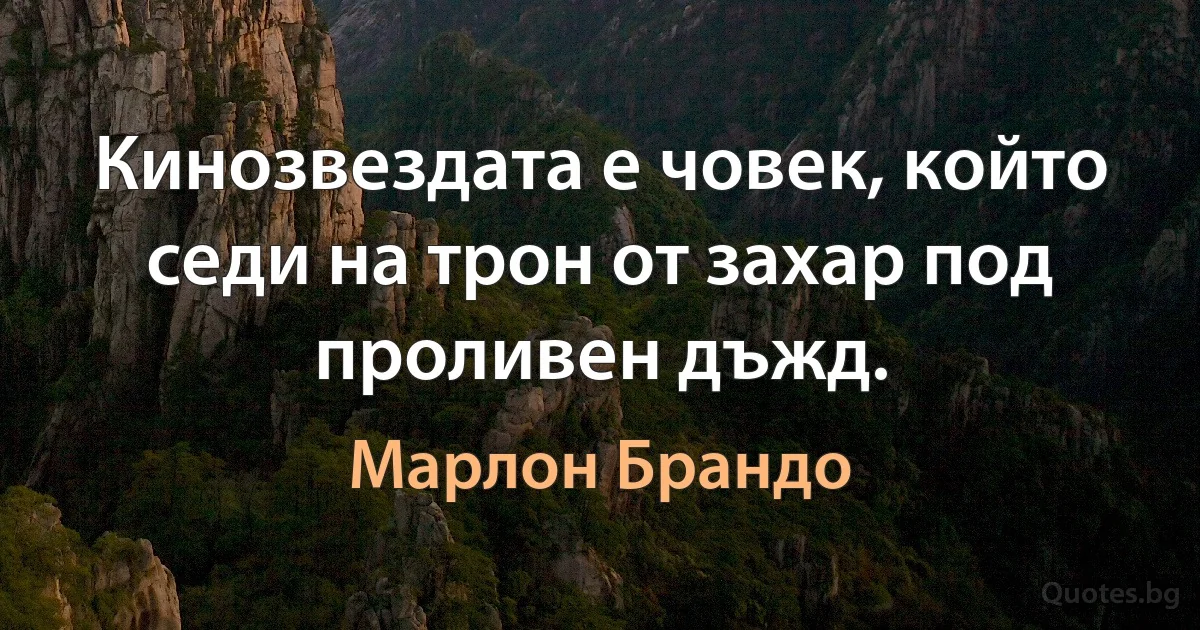 Кинозвездата е човек, който седи на трон от захар под проливен дъжд. (Марлон Брандо)