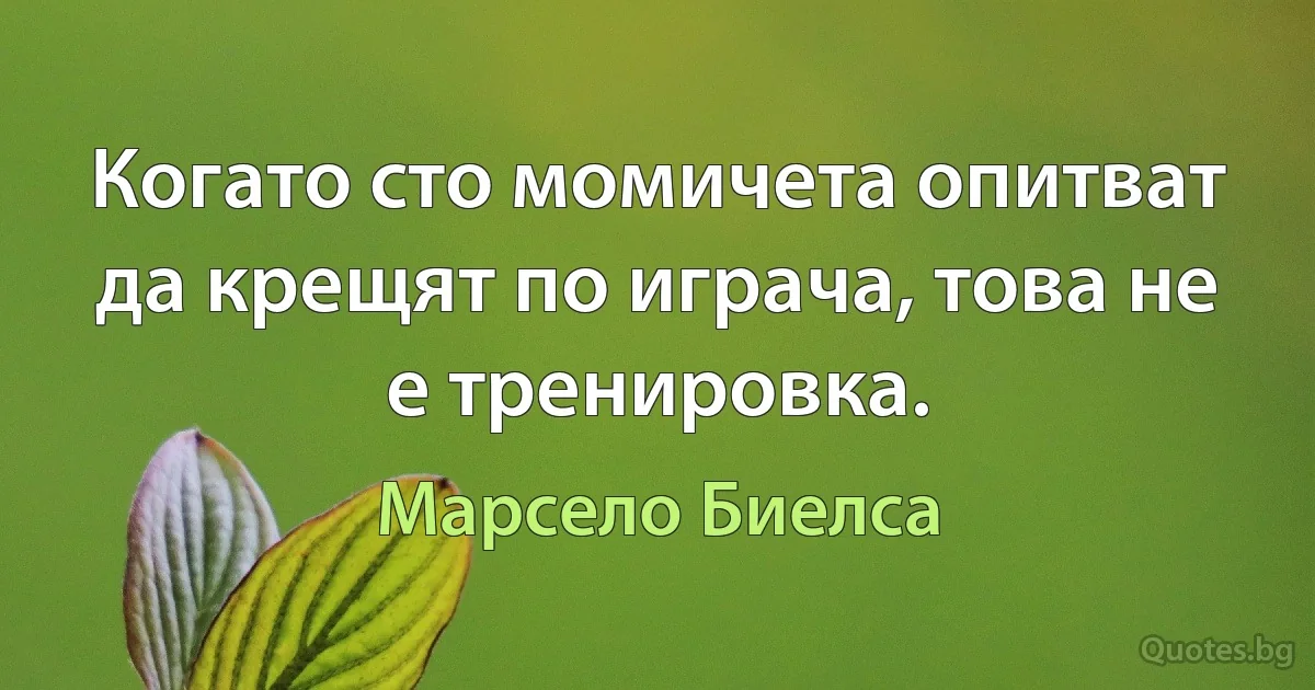 Когато сто момичета опитват да крещят по играча, това не е тренировка. (Марсело Биелса)