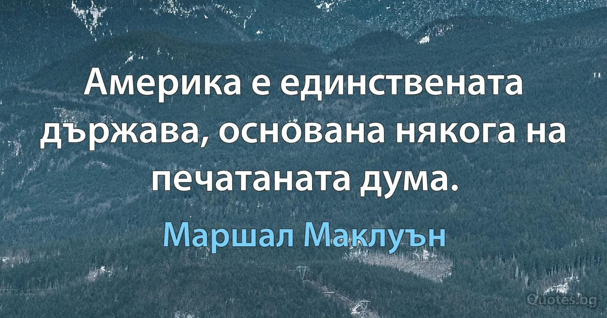 Америка е единствената държава, основана някога на печатаната дума. (Маршал Маклуън)