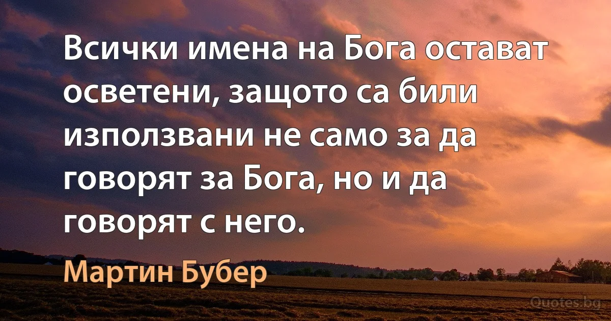 Всички имена на Бога остават осветени, защото са били използвани не само за да говорят за Бога, но и да говорят с него. (Мартин Бубер)