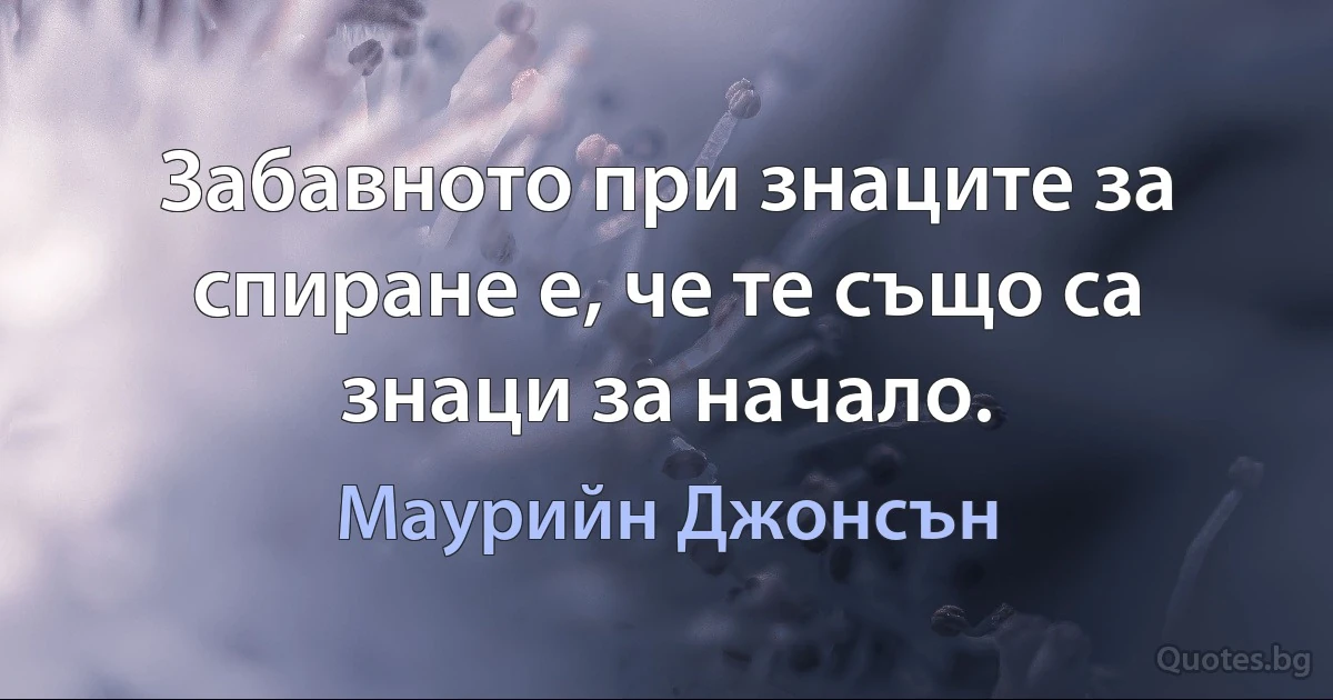 Забавното при знаците за спиране е, че те също са знаци за начало. (Маурийн Джонсън)