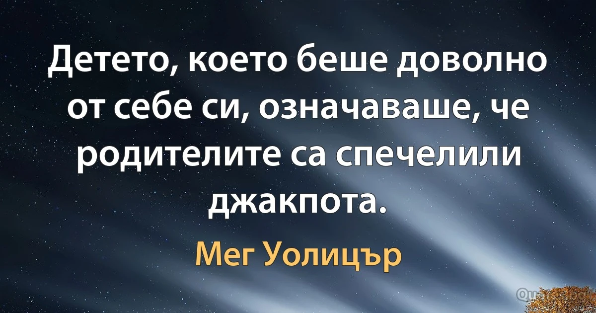 Детето, което беше доволно от себе си, означаваше, че родителите са спечелили джакпота. (Мег Уолицър)