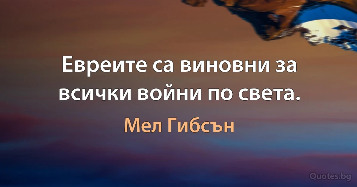 Евреите са виновни за всички войни по света. (Мел Гибсън)