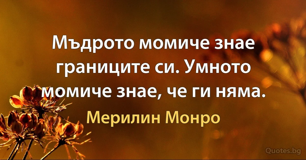 Мъдрото момиче знае границите си. Умното момиче знае, че ги няма. (Мерилин Монро)