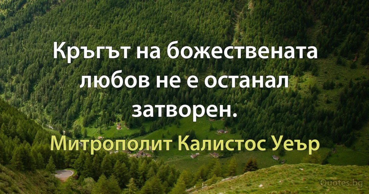 Кръгът на божествената любов не е останал затворен. (Митрополит Калистос Уеър)