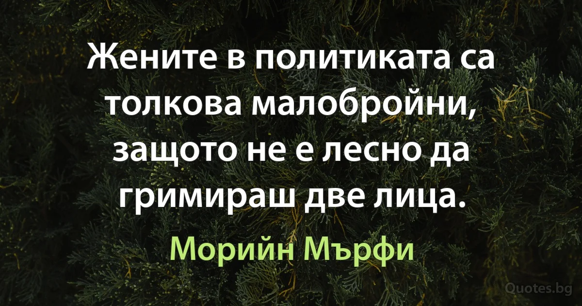 Жените в политиката са толкова малобройни, защото не е лесно да гримираш две лица. (Морийн Мърфи)