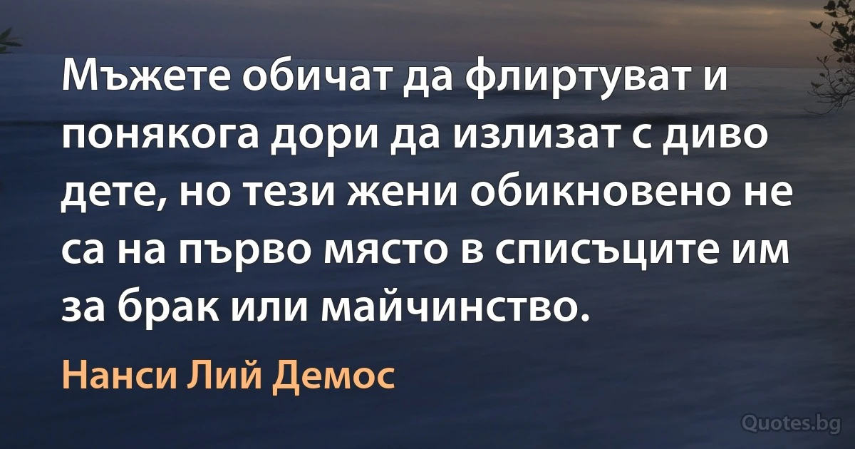 Мъжете обичат да флиртуват и понякога дори да излизат с диво дете, но тези жени обикновено не са на първо място в списъците им за брак или майчинство. (Нанси Лий Демос)