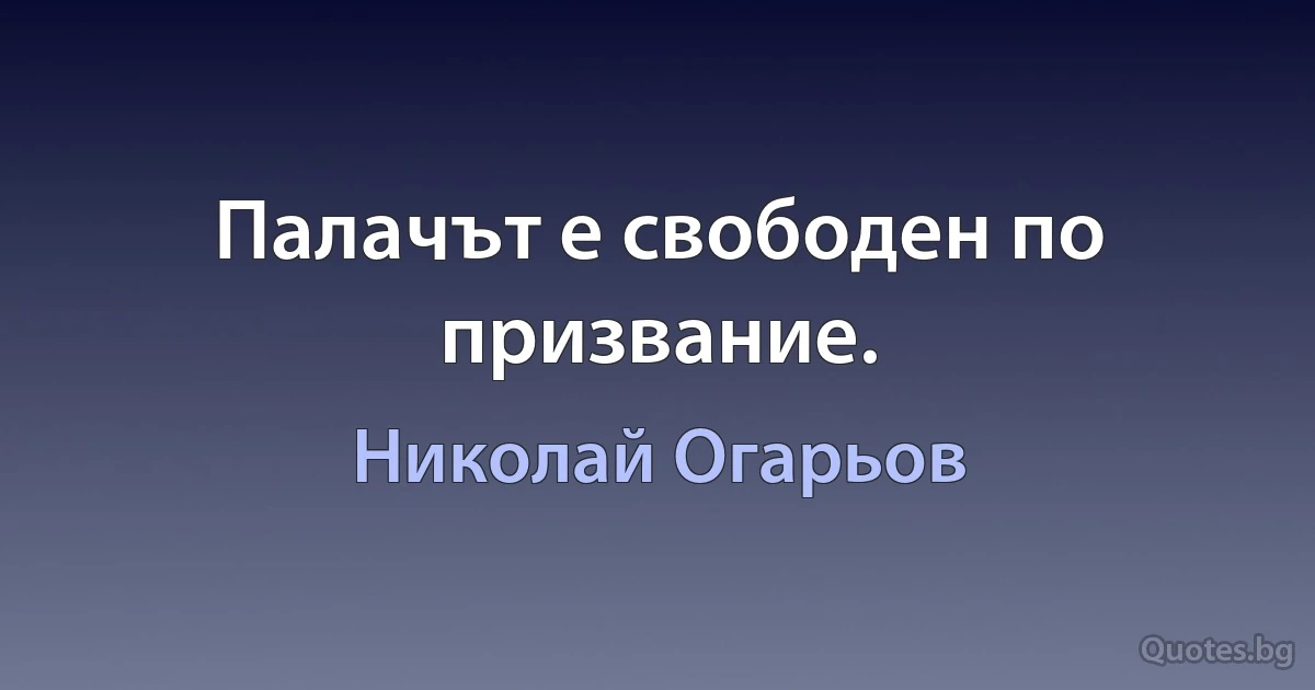 Палачът е свободен по призвание. (Николай Огарьов)