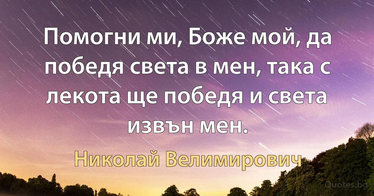 Помогни ми, Боже мой, да победя света в мен, така с лекота ще победя и света извън мен. (Николай Велимирович)