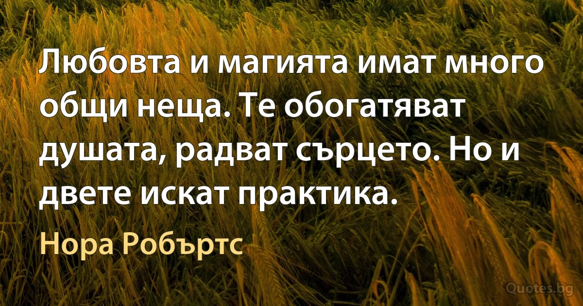 Любовта и магията имат много общи неща. Те обогатяват душата, радват сърцето. Но и двете искат практика. (Нора Робъртс)