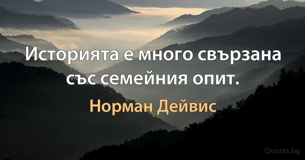 Историята е много свързана със семейния опит. (Норман Дейвис)