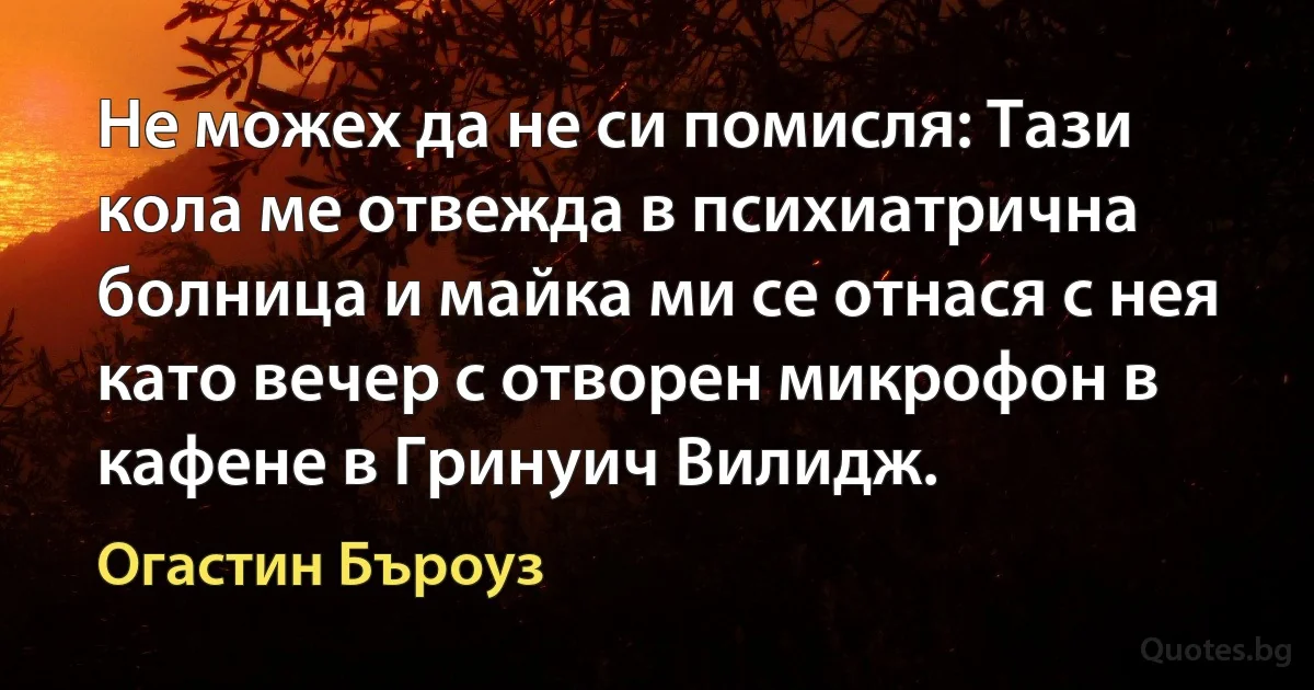 Не можех да не си помисля: Тази кола ме отвежда в психиатрична болница и майка ми се отнася с нея като вечер с отворен микрофон в кафене в Гринуич Вилидж. (Огастин Бъроуз)