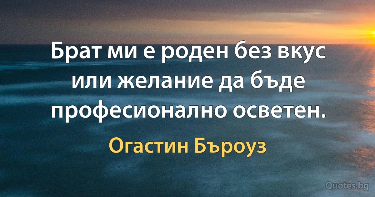 Брат ми е роден без вкус или желание да бъде професионално осветен. (Огастин Бъроуз)