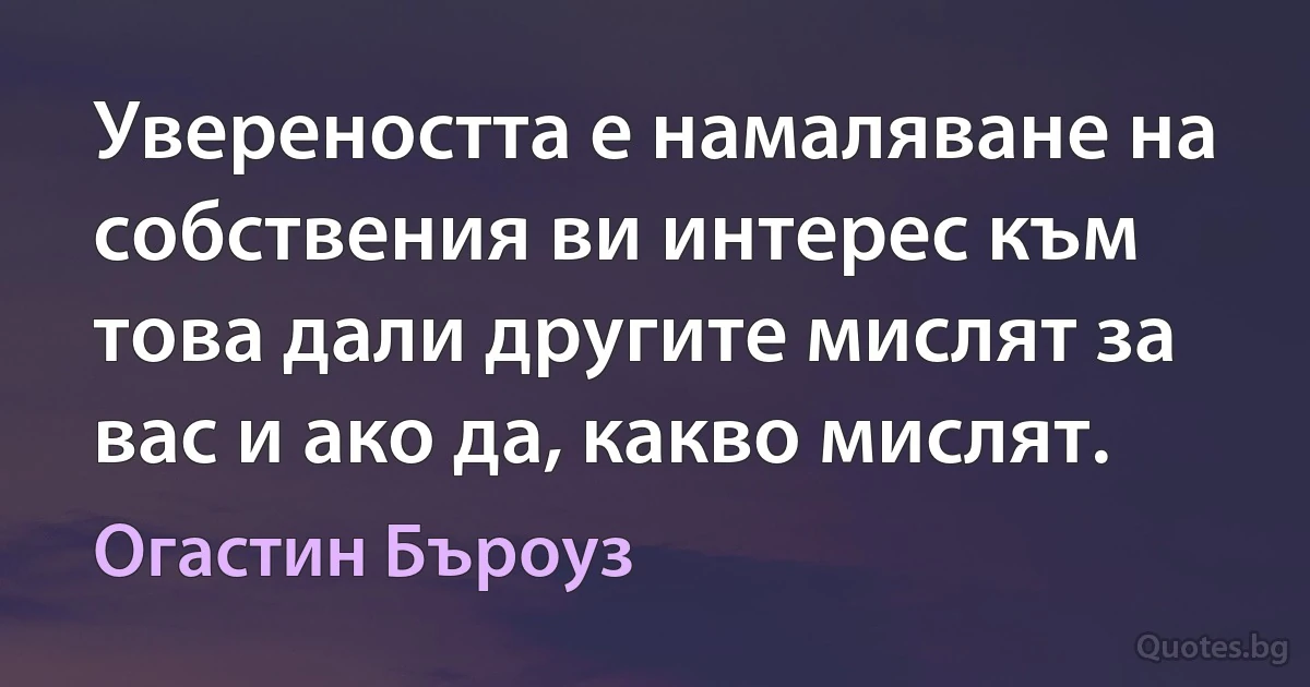 Увереността е намаляване на собствения ви интерес към това дали другите мислят за вас и ако да, какво мислят. (Огастин Бъроуз)