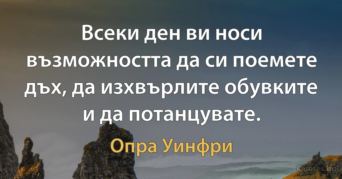 Всеки ден ви носи възможността да си поемете дъх, да изхвърлите обувките и да потанцувате. (Опра Уинфри)