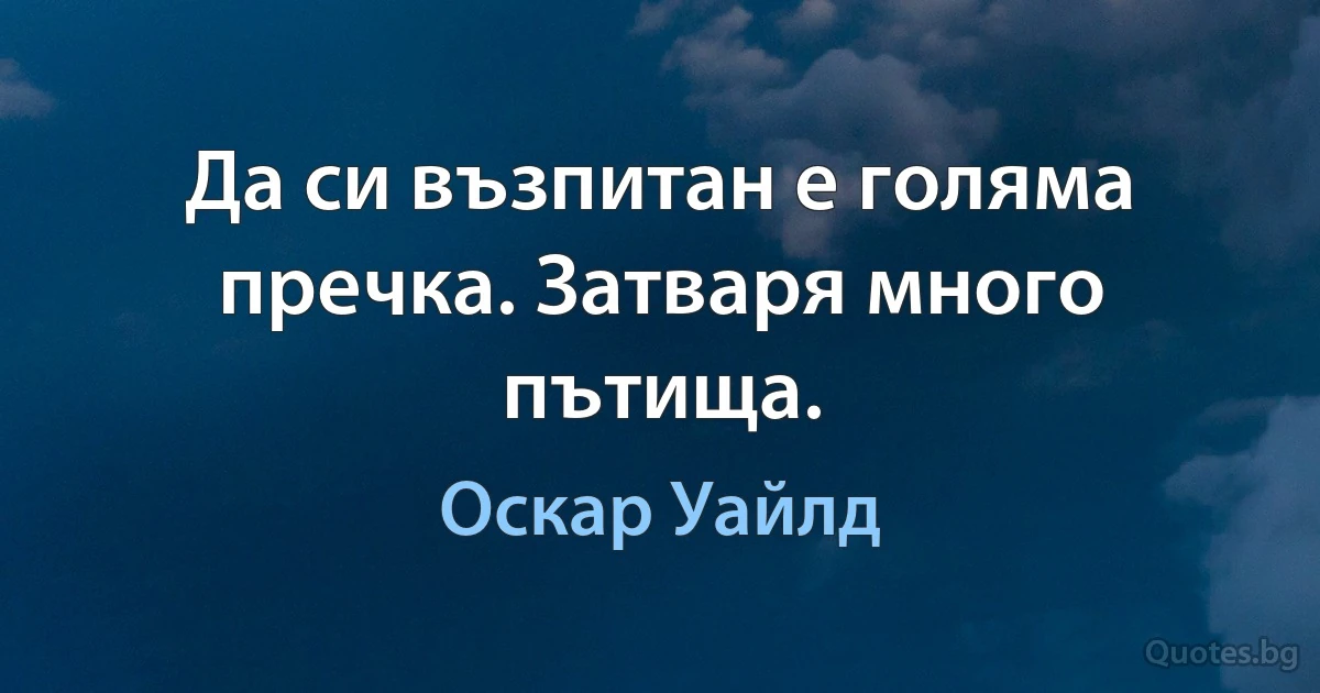 Да си възпитан е голяма пречка. Затваря много пътища. (Оскар Уайлд)