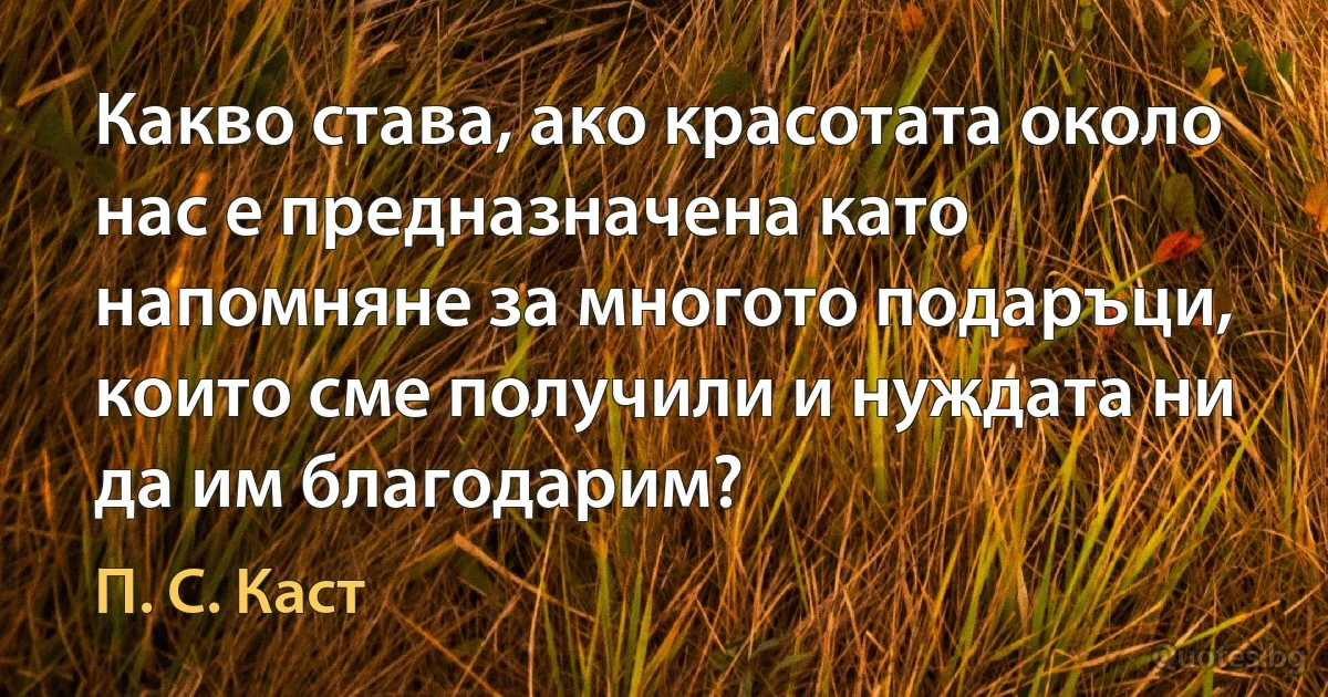 Какво става, ако красотата около нас е предназначена като напомняне за многото подаръци, които сме получили и нуждата ни да им благодарим? (П. С. Каст)