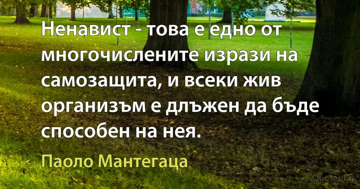 Ненавист - това е едно от многочислените изрази на самозащита, и всеки жив организъм е длъжен да бъде способен на нея. (Паоло Мантегаца)