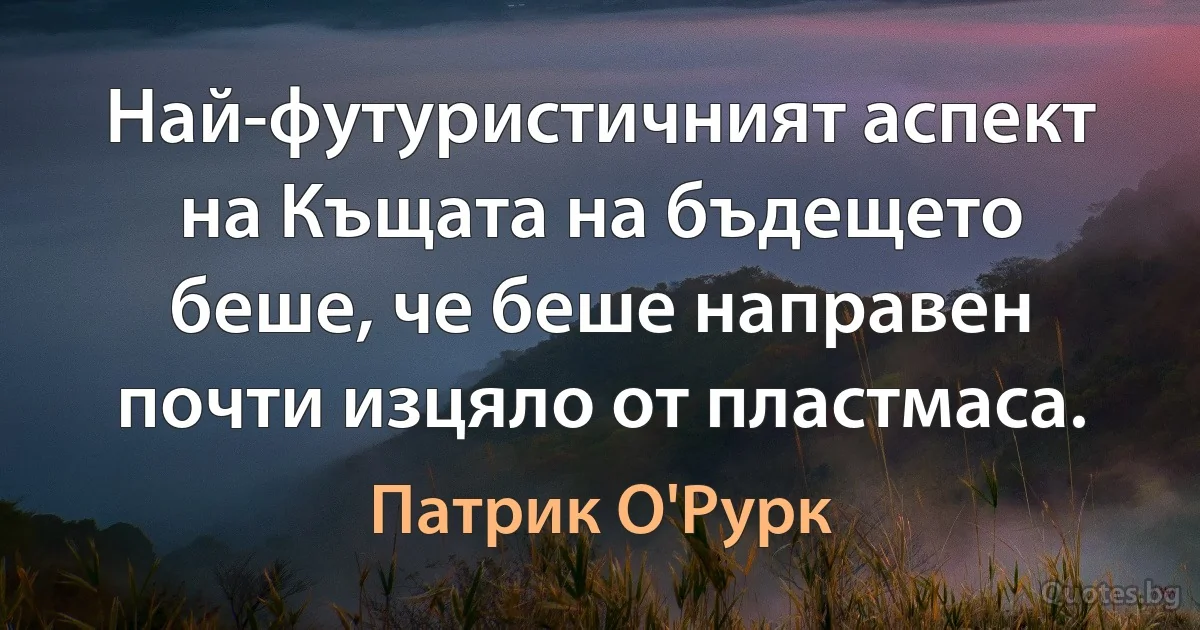 Най-футуристичният аспект на Къщата на бъдещето беше, че беше направен почти изцяло от пластмаса. (Патрик О'Рурк)