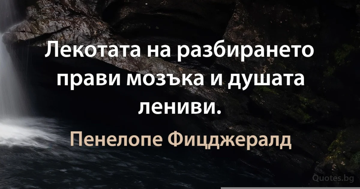 Лекотата на разбирането прави мозъка и душата лениви. (Пенелопе Фицджералд)