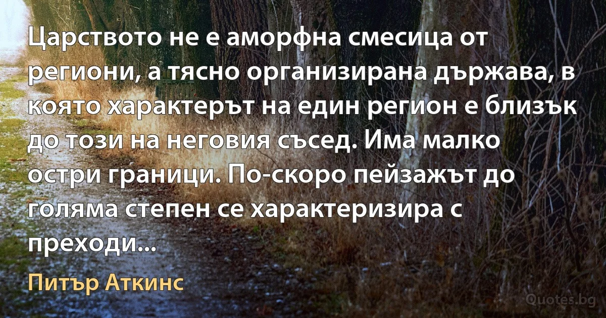 Царството не е аморфна смесица от региони, а тясно организирана държава, в която характерът на един регион е близък до този на неговия съсед. Има малко остри граници. По-скоро пейзажът до голяма степен се характеризира с преходи... (Питър Аткинс)