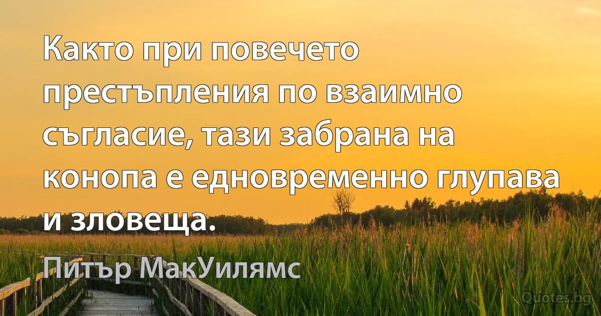 Както при повечето престъпления по взаимно съгласие, тази забрана на конопа е едновременно глупава и зловеща. (Питър МакУилямс)