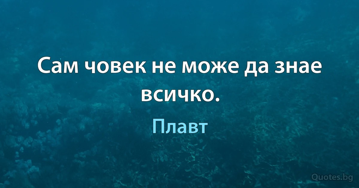 Сам човек не може да знае всичко. (Плавт)