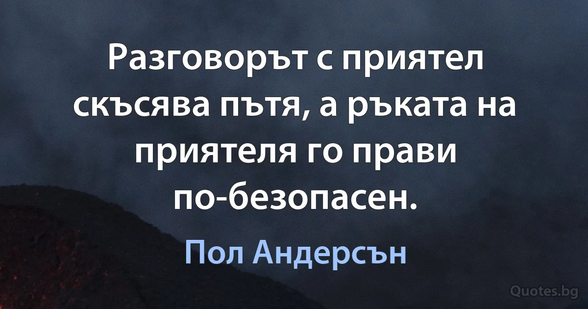 Разговорът с приятел скъсява пътя, а ръката на приятеля го прави по-безопасен. (Пол Андерсън)