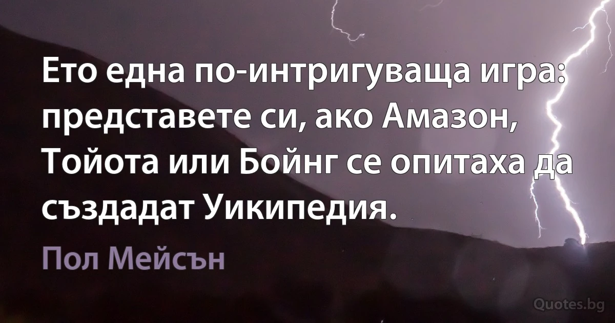 Ето една по-интригуваща игра: представете си, ако Амазон, Тойота или Бойнг се опитаха да създадат Уикипедия. (Пол Мейсън)