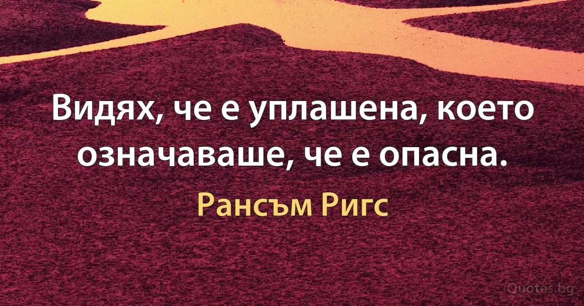 Видях, че е уплашена, което означаваше, че е опасна. (Рансъм Ригс)