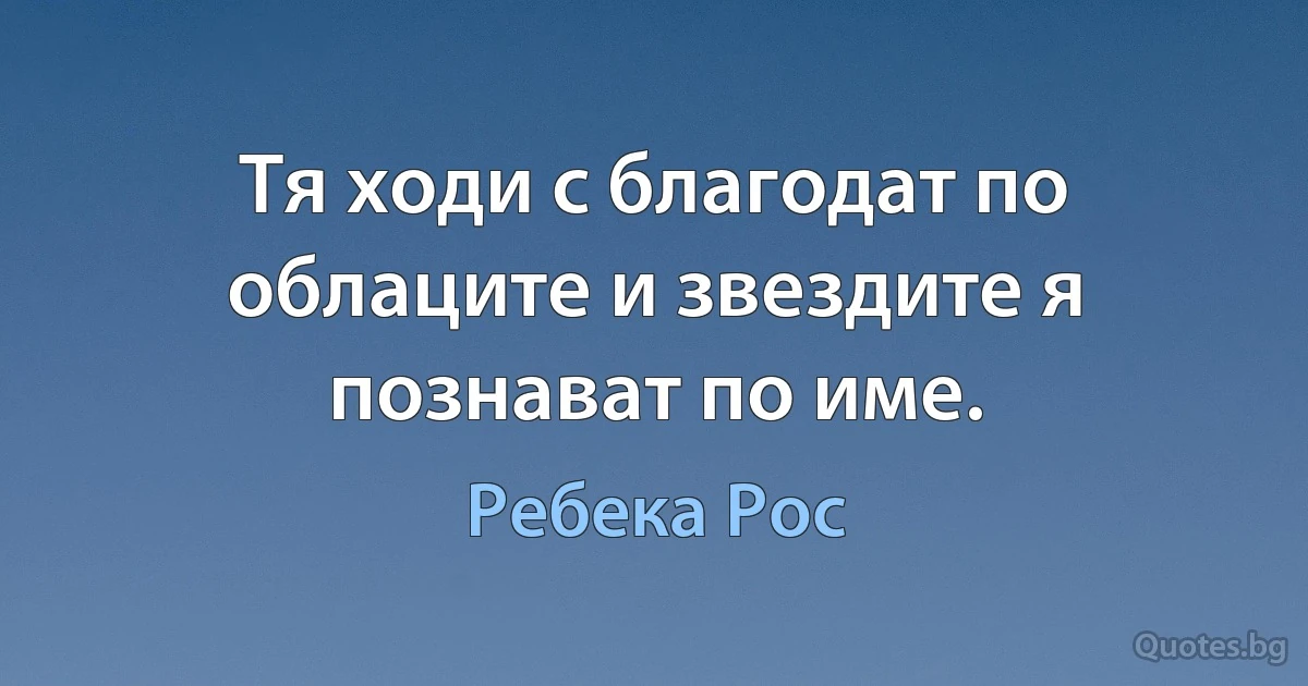 Тя ходи с благодат по облаците и звездите я познават по име. (Ребека Рос)