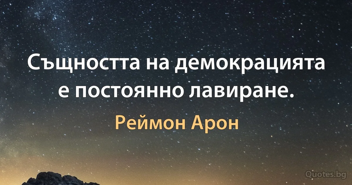 Същността на демокрацията е постоянно лавиране. (Реймон Арон)