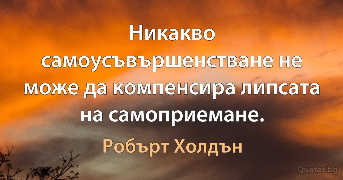 Никакво самоусъвършенстване не може да компенсира липсата на самоприемане. (Робърт Холдън)