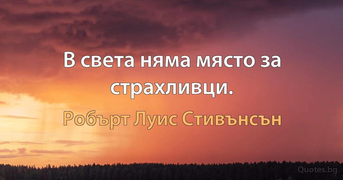 В света няма място за страхливци. (Робърт Луис Стивънсън)