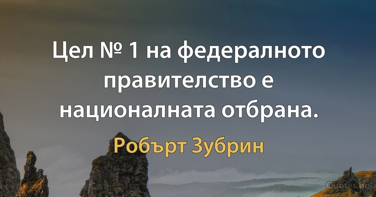 Цел № 1 на федералното правителство е националната отбрана. (Робърт Зубрин)