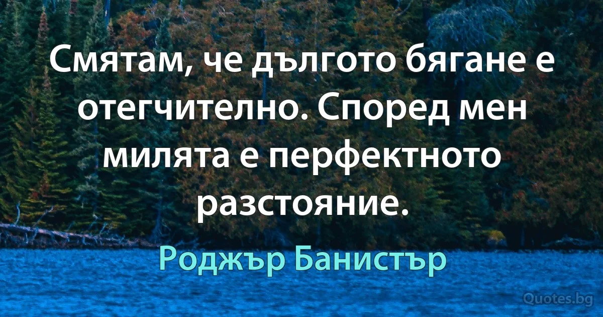 Смятам, че дългото бягане е отегчително. Според мен милята е перфектното разстояние. (Роджър Банистър)