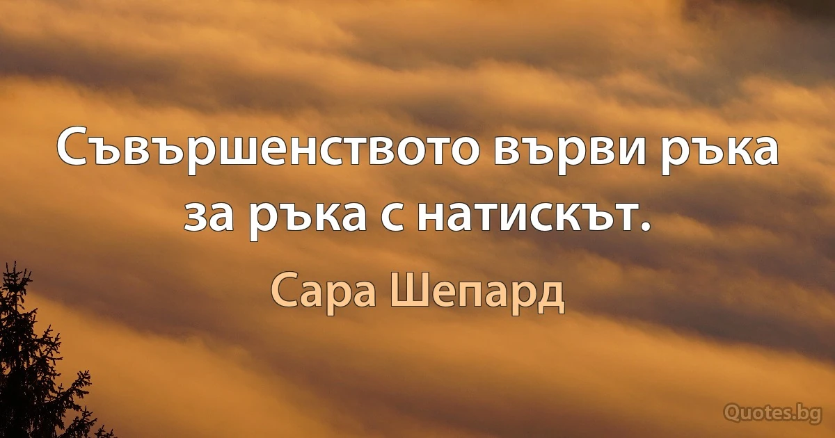 Съвършенството върви ръка за ръка с натискът. (Сара Шепард)