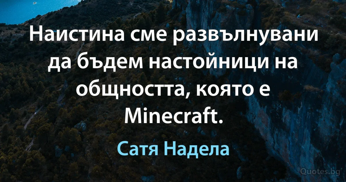 Наистина сме развълнувани да бъдем настойници на общността, която е Minecraft. (Сатя Надела)