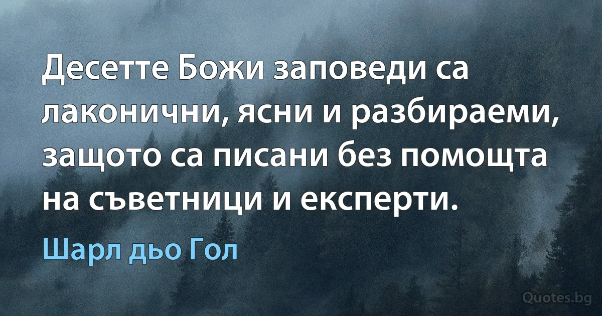 Десетте Божи заповеди са лаконични, ясни и разбираеми, защото са писани без помощта на съветници и експерти. (Шарл дьо Гол)