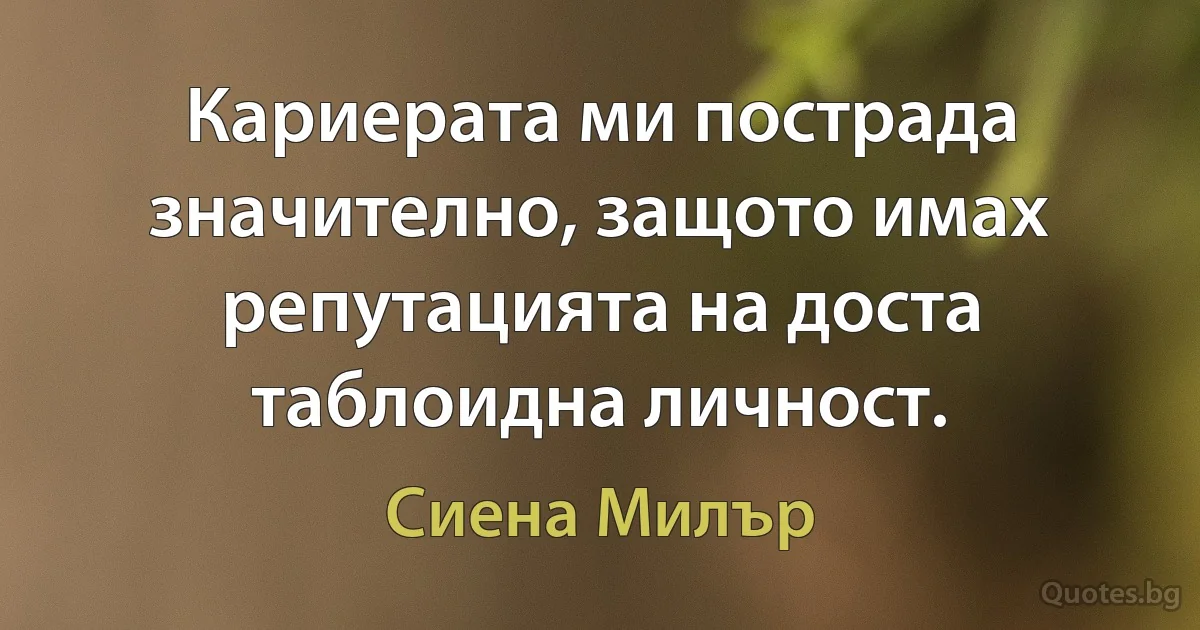 Кариерата ми пострада значително, защото имах репутацията на доста таблоидна личност. (Сиена Милър)