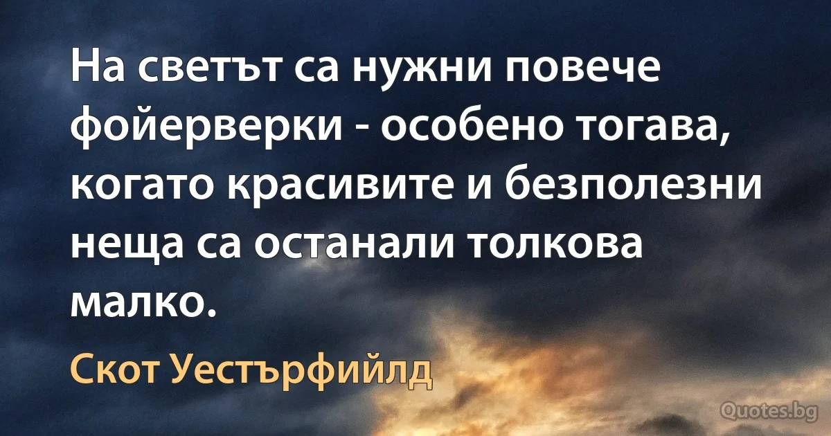 На светът са нужни повече фойерверки - особено тогава, когато красивите и безполезни неща са останали толкова малко. (Скот Уестърфийлд)