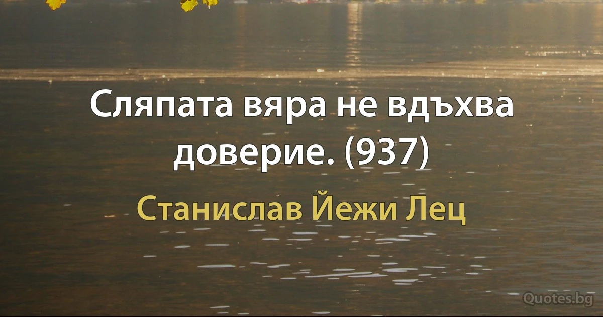 Сляпата вяра не вдъхва доверие. (937) (Станислав Йежи Лец)