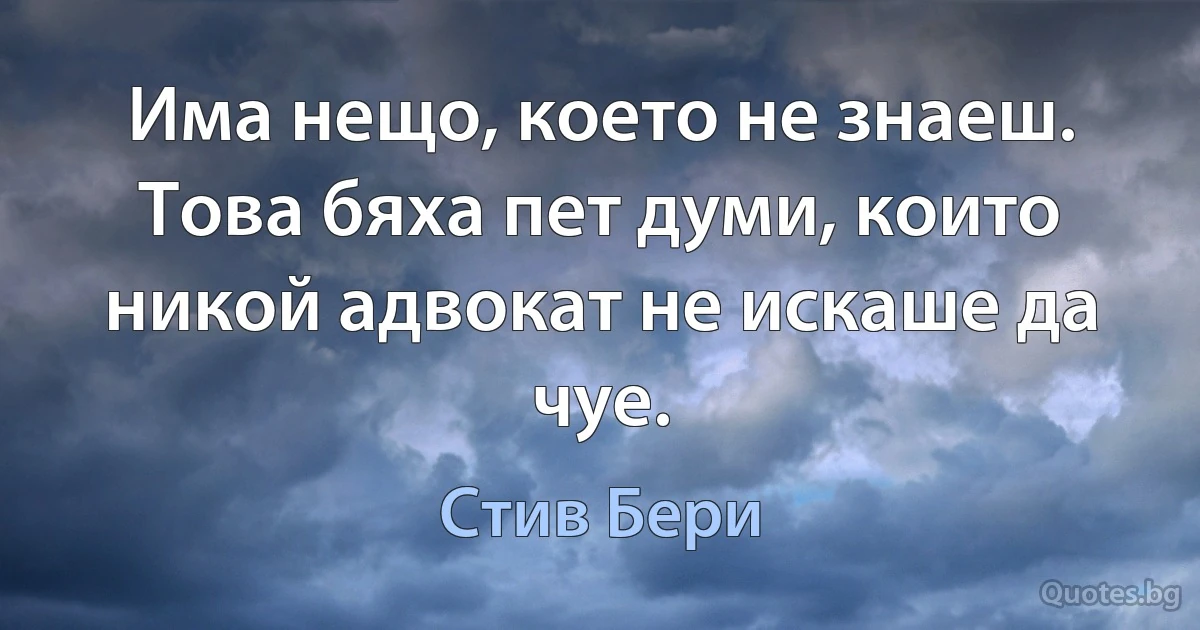 Има нещо, което не знаеш. Това бяха пет думи, които никой адвокат не искаше да чуе. (Стив Бери)