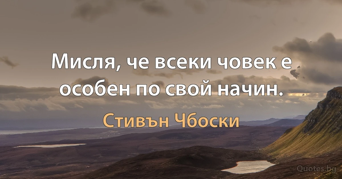 Мисля, че всеки човек е особен по свой начин. (Стивън Чбоски)